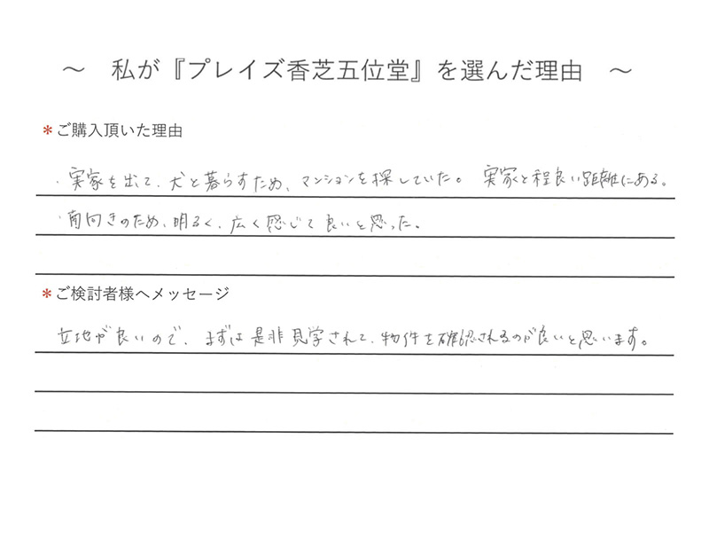 実家を出って、犬と暮らすため、マンションを探していた。実家と程良い距離にある。南向きのため、明るく、広く感じて良いと思った。