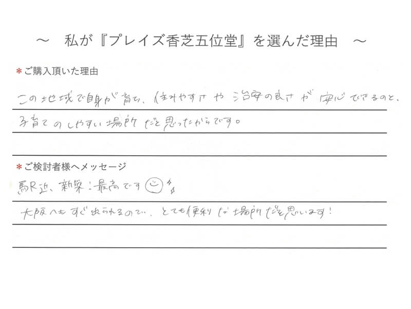この地域で身が育ち、住みやすけや治安の良さが安心でさるのと、子育てのしやすい場所だと思ったからです。