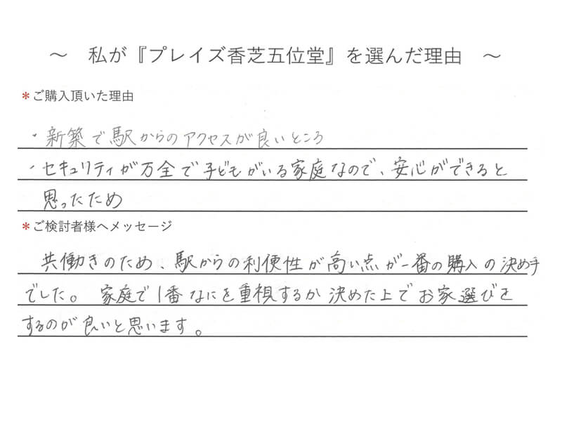 新築で駅からのアクセスが良いところ、セキュリティが万全で子どもがいる家庭なので、安心ができると思ったため
